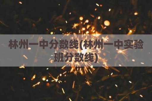 林州一中分数线(林州一中实验班分数线)