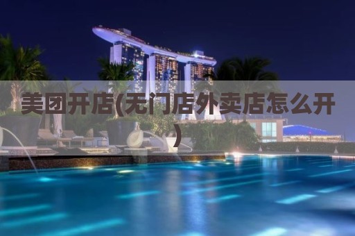 美团开店(无门店外卖店怎么开)
