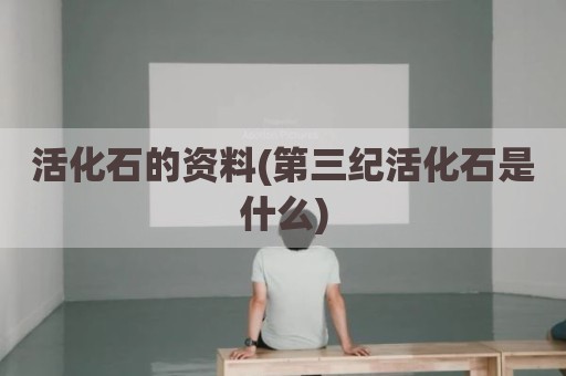 活化石的资料(第三纪活化石是什么)