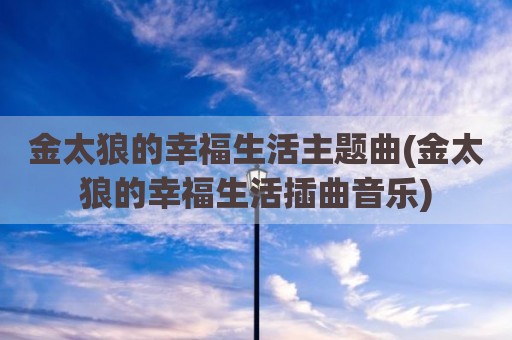 金太狼的幸福生活主题曲(金太狼的幸福生活插曲音乐)