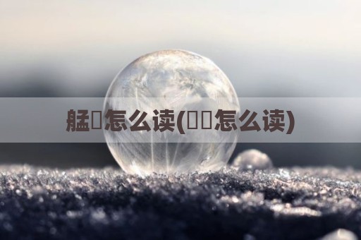 艋舺怎么读(鳑鲏怎么读)