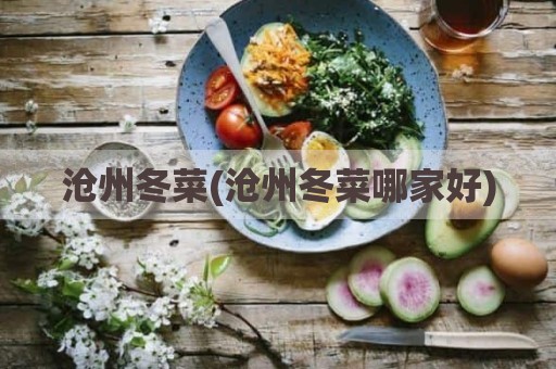 沧州冬菜(沧州冬菜哪家好)