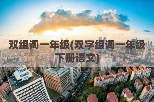 双组词一年级(双字组词一年级下册语文)