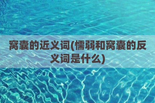 窝囊的近义词(懦弱和窝囊的反义词是什么)