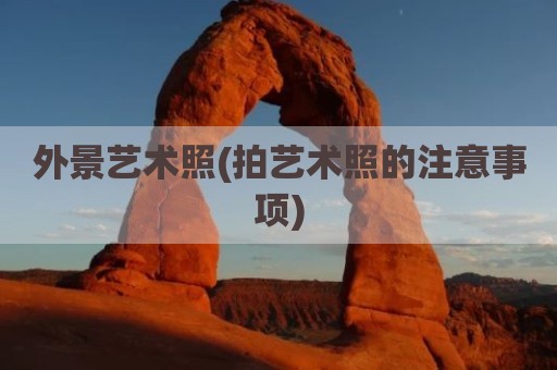 外景艺术照(拍艺术照的注意事项)