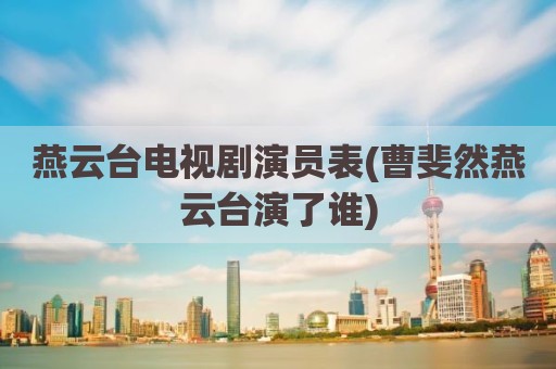 燕云台电视剧演员表(曹斐然燕云台演了谁)