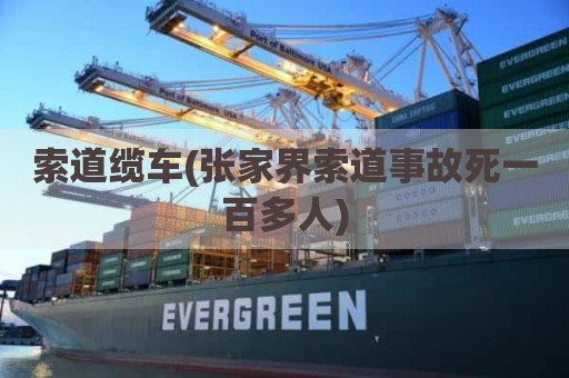 索道缆车(张家界索道事故死一百多人)