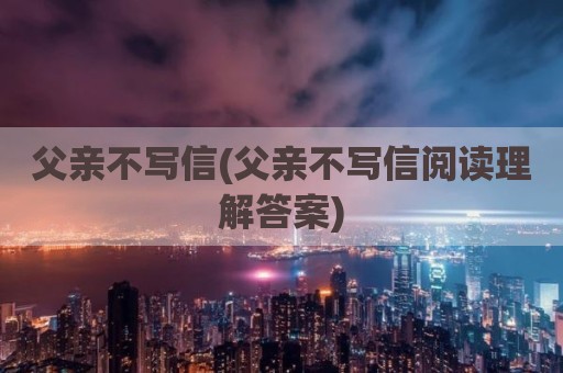 父亲不写信(父亲不写信阅读理解答案)