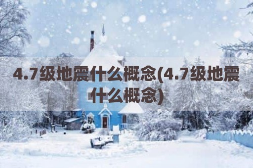 4.7级地震什么概念(4.7级地震什么概念)