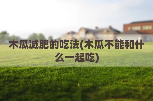 木瓜减肥的吃法(木瓜不能和什么一起吃)
