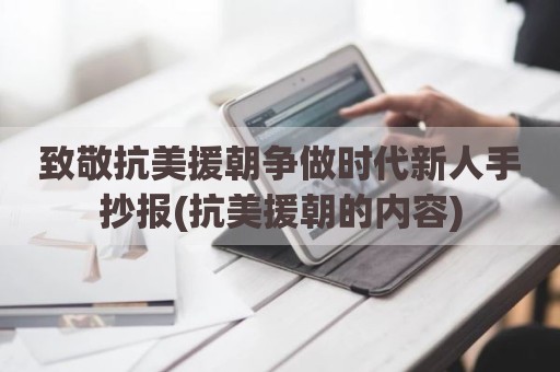致敬抗美援朝争做时代新人手抄报(抗美援朝的内容)