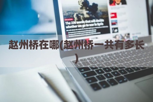 赵州桥在哪(赵州桥一共有多长)