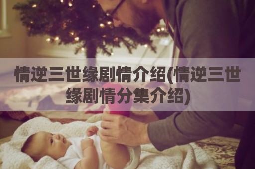 情逆三世缘剧情介绍(情逆三世缘剧情分集介绍)