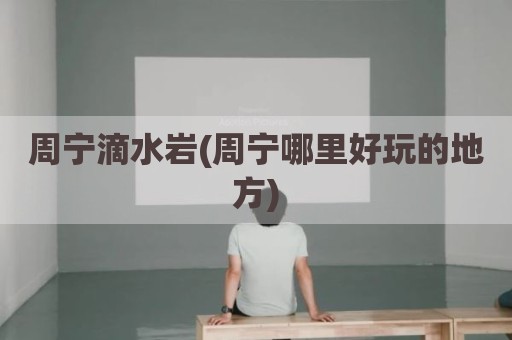 周宁滴水岩(周宁哪里好玩的地方)