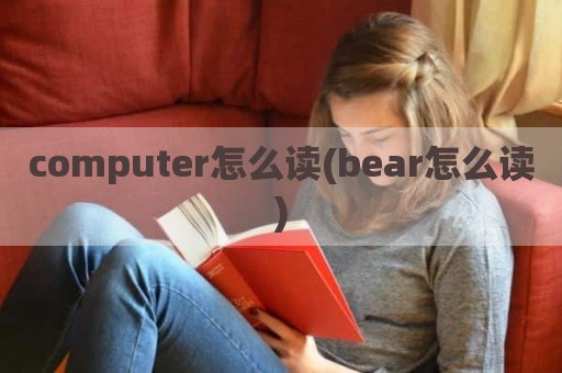 computer怎么读(bear怎么读)