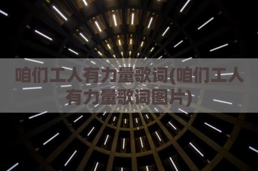 咱们工人有力量歌词(咱们工人有力量歌词图片)