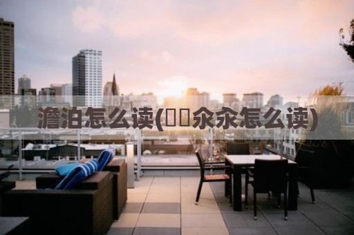澹泊怎么读(仚屳氽汆怎么读)