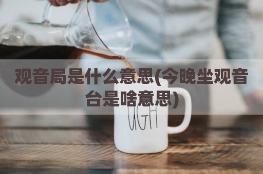 观音局是什么意思(今晚坐观音台是啥意思)
