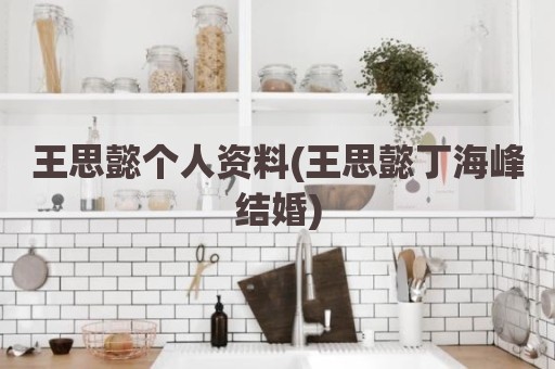 王思懿个人资料(王思懿丁海峰结婚)