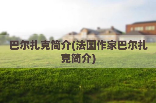巴尔扎克简介(法国作家巴尔扎克简介)