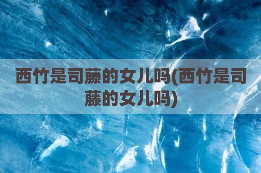 西竹是司藤的女儿吗(西竹是司藤的女儿吗)