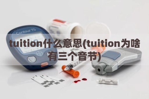 tuition什么意思(tuition为啥有三个音节)