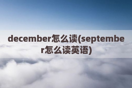 december怎么读(september怎么读英语)