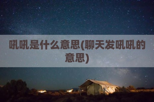 吼吼是什么意思(聊天发吼吼的意思)