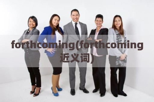forthcoming(forthcoming近义词)