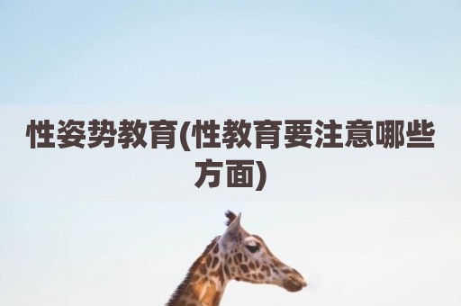 性姿势教育(性教育要注意哪些方面)