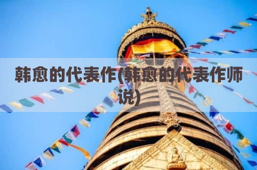 韩愈的代表作(韩愈的代表作师说)