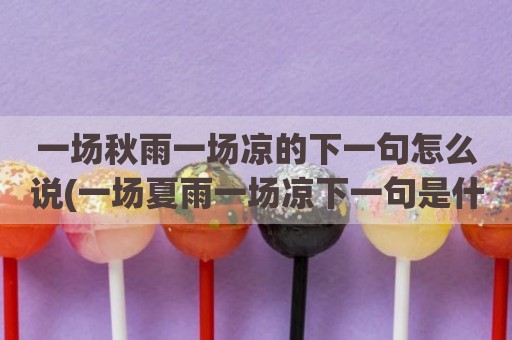 一场秋雨一场凉的下一句怎么说(一场夏雨一场凉下一句是什么)