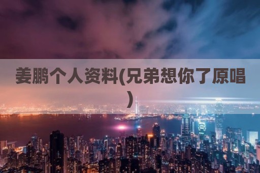 姜鹏个人资料(兄弟想你了原唱)
