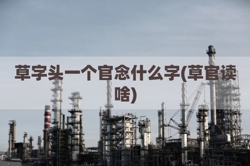 草字头一个官念什么字(草官读啥)