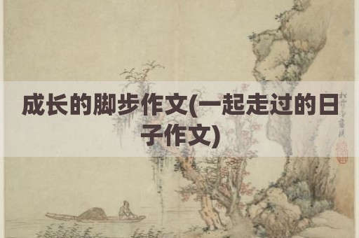 成长的脚步作文(一起走过的日子作文)