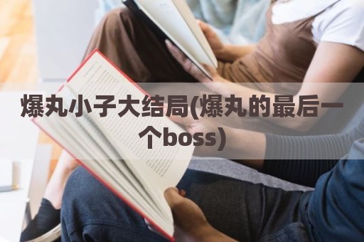 爆丸小子大结局(爆丸的最后一个boss)