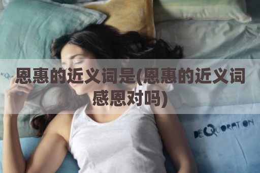 恩惠的近义词是(恩惠的近义词感恩对吗)