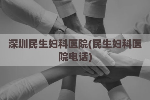 深圳民生妇科医院(民生妇科医院电话)
