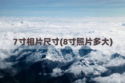 7寸相片尺寸(8寸照片多大)