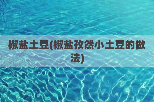 椒盐土豆(椒盐孜然小土豆的做法)