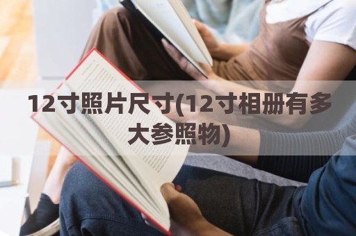 12寸照片尺寸(12寸相册有多大参照物)