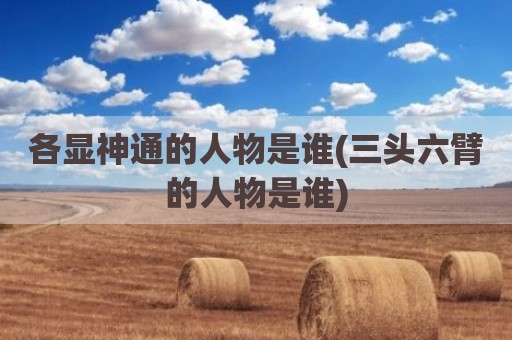 各显神通的人物是谁(三头六臂的人物是谁)