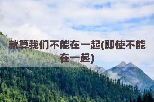 就算我们不能在一起(即使不能在一起)