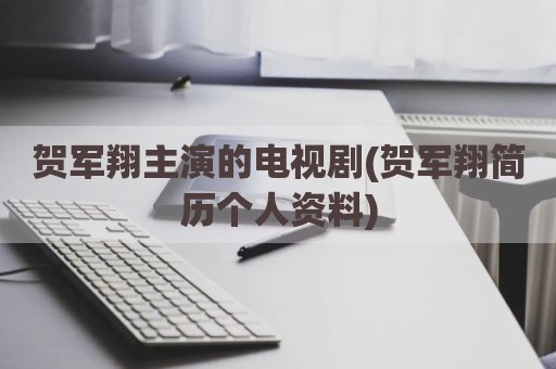 贺军翔主演的电视剧(贺军翔简历个人资料)