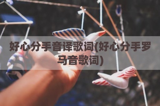 好心分手音译歌词(好心分手罗马音歌词)