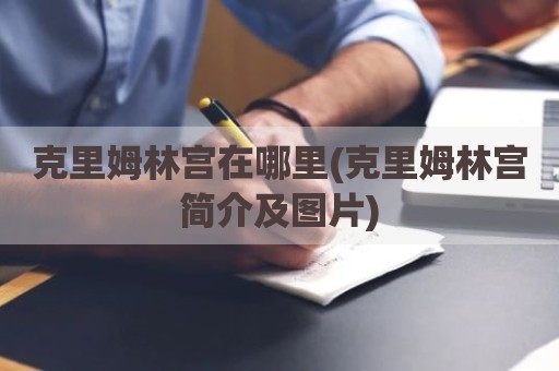 克里姆林宫在哪里(克里姆林宫简介及图片)