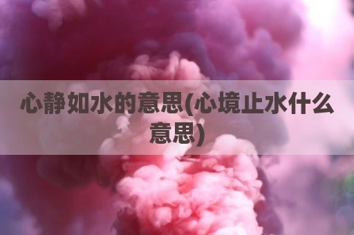 心静如水的意思(心境止水什么意思)
