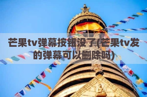 芒果tv弹幕按钮没了(芒果tv发的弹幕可以删除吗)