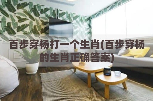百步穿杨打一个生肖(百步穿杨的生肖正确答案)