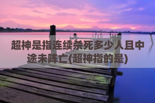 超神是指连续杀死多少人且中途未阵亡(超神指的是)